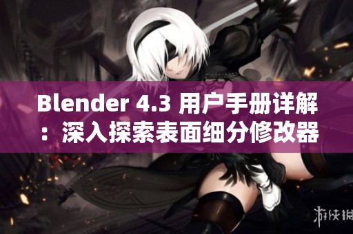 Blender 4.3 用户手册详解：深入探索表面细分修改器的功能与应用技巧