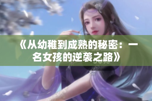 《从幼稚到成熟的秘密：一名女孩的逆袭之路》