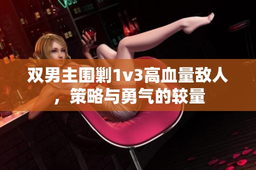 双男主围剿1v3高血量敌人，策略与勇气的较量