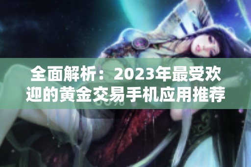 全面解析：2023年最受欢迎的黄金交易手机应用推荐