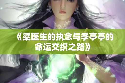 《梁医生的执念与季亭亭的命运交织之路》