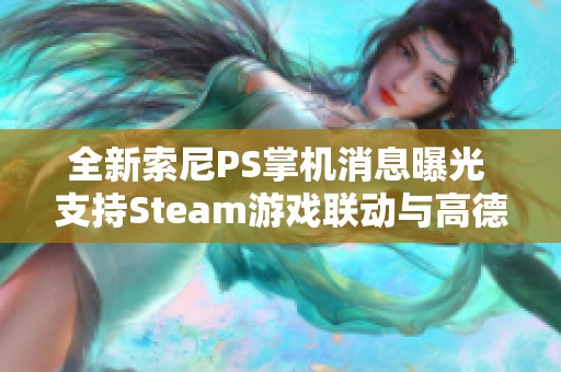 全新索尼PS掌机消息曝光 支持Steam游戏联动与高德地图互动功能