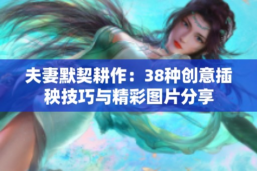 夫妻默契耕作：38种创意插秧技巧与精彩图片分享