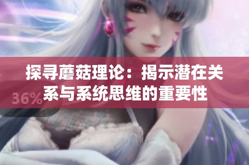 探寻蘑菇理论：揭示潜在关系与系统思维的重要性