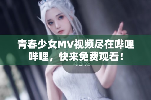 青春少女MV视频尽在哔哩哔哩，快来免费观看！