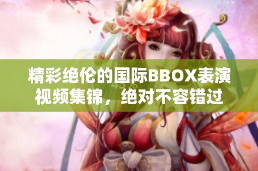 精彩绝伦的国际BBOX表演视频集锦，绝对不容错过