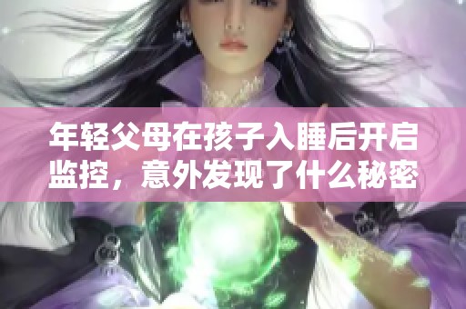 年轻父母在孩子入睡后开启监控，意外发现了什么秘密