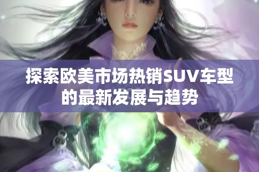 探索欧美市场热销SUV车型的最新发展与趋势