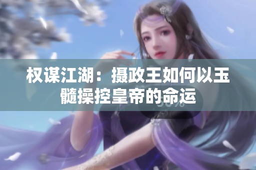 权谋江湖：摄政王如何以玉髓操控皇帝的命运