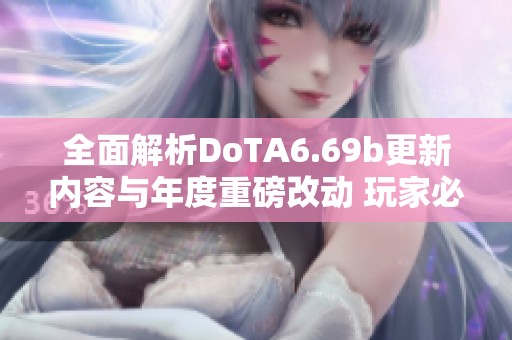 全面解析DoTA6.69b更新内容与年度重磅改动 玩家必看攻略与解读