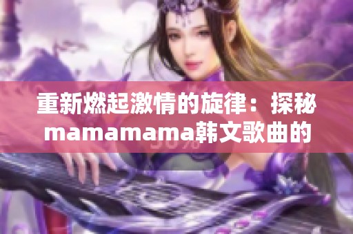 重新燃起激情的旋律：探秘mamamama韩文歌曲的魅力