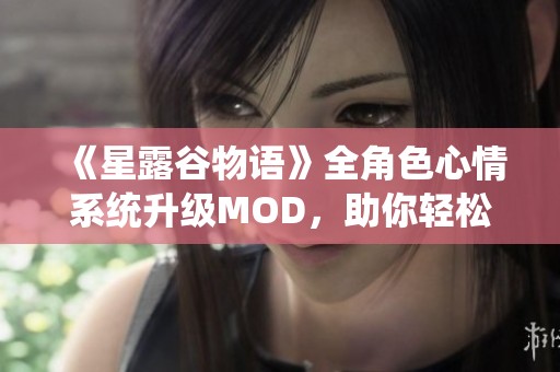 《星露谷物语》全角色心情系统升级MOD，助你轻松获得每位村民的满级好感度