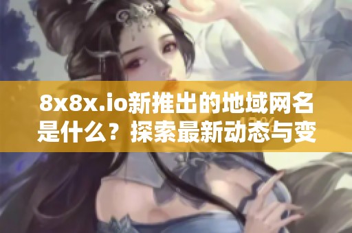 8x8x.io新推出的地域网名是什么？探索最新动态与变更