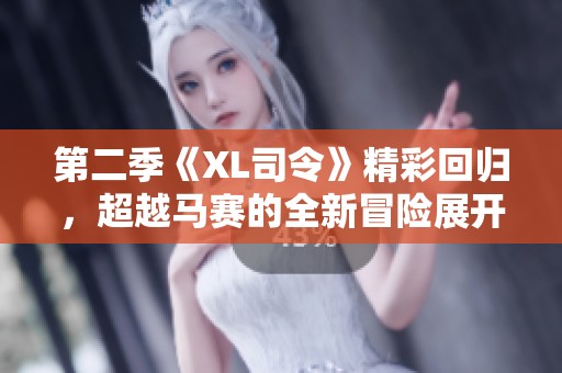 第二季《XL司令》精彩回归，超越马赛的全新冒险展开