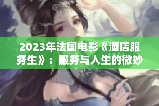 2023年法国电影《酒店服务生》：服务与人生的微妙交织