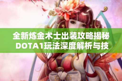 全新炼金术士出装攻略揭秘 DOTA1玩法深度解析与技巧分享