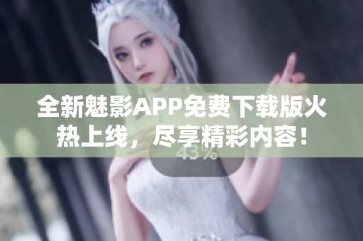 全新魅影APP免费下载版火热上线，尽享精彩内容！