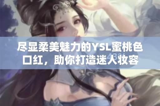 尽显柔美魅力的YSL蜜桃色口红，助你打造迷人妆容