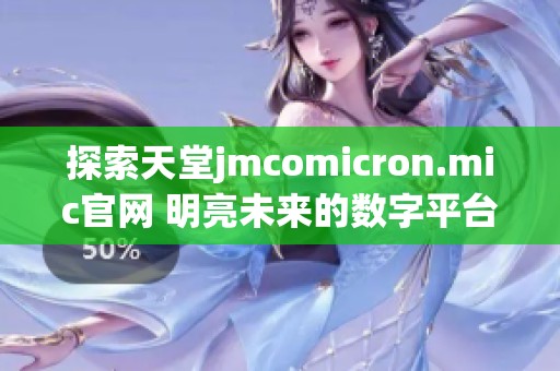 探索天堂jmcomicron.mic官网 明亮未来的数字平台新境界