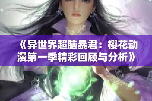 《异世界超脑暴君：樱花动漫第一季精彩回顾与分析》