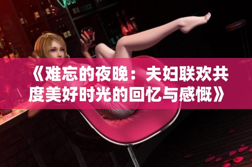 《难忘的夜晚：夫妇联欢共度美好时光的回忆与感慨》