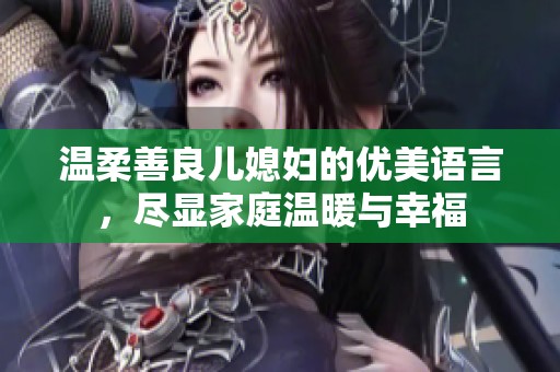 温柔善良儿媳妇的优美语言，尽显家庭温暖与幸福