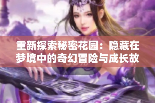 重新探索秘密花园：隐藏在梦境中的奇幻冒险与成长故事