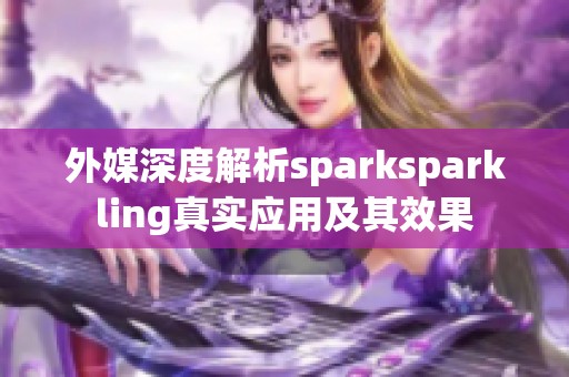 外媒深度解析sparksparkling真实应用及其效果