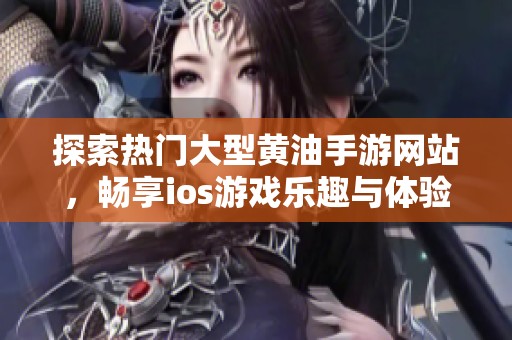 探索热门大型黄油手游网站，畅享ios游戏乐趣与体验