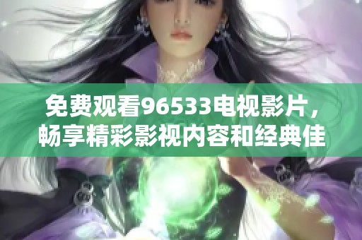 免费观看96533电视影片，畅享精彩影视内容和经典佳作