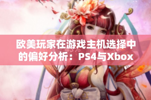 欧美玩家在游戏主机选择中的偏好分析：PS4与Xbox的深度对比研究