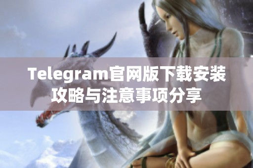 Telegram官网版下载安装攻略与注意事项分享