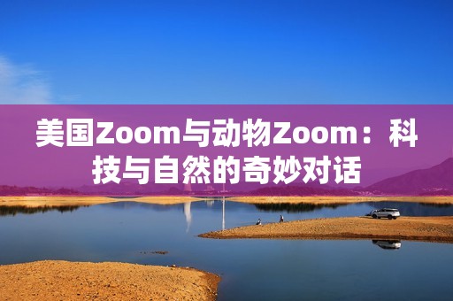 美国Zoom与动物Zoom：科技与自然的奇妙对话