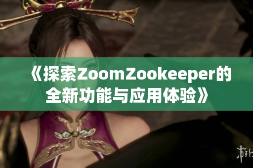 《探索ZoomZookeeper的全新功能与应用体验》