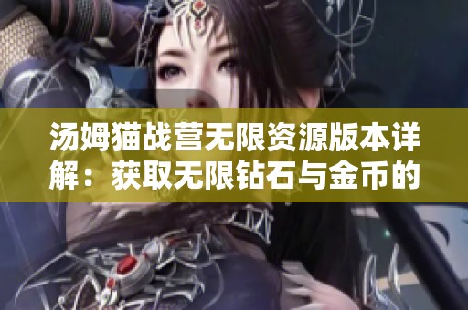 汤姆猫战营无限资源版本详解：获取无限钻石与金币的攻略与玩法分享