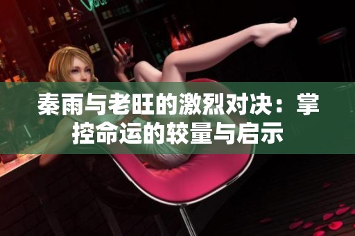 秦雨与老旺的激烈对决：掌控命运的较量与启示
