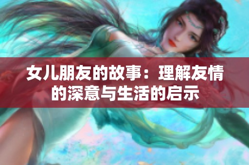 女儿朋友的故事：理解友情的深意与生活的启示