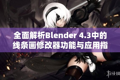 全面解析Blender 4.3中的线条画修改器功能与应用指南