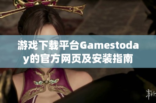 游戏下载平台Gamestoday的官方网页及安装指南