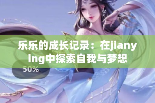 乐乐的成长记录：在jianying中探索自我与梦想