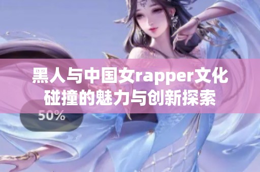 黑人与中国女rapper文化碰撞的魅力与创新探索