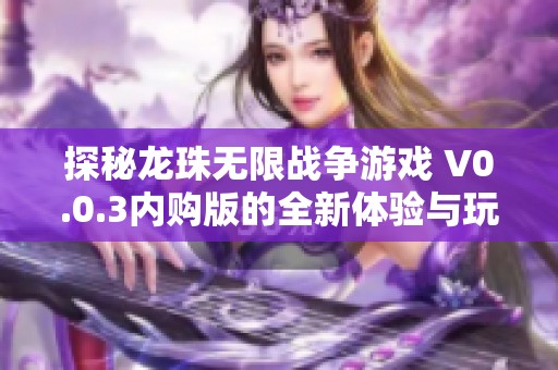 探秘龙珠无限战争游戏 V0.0.3内购版的全新体验与玩法解析