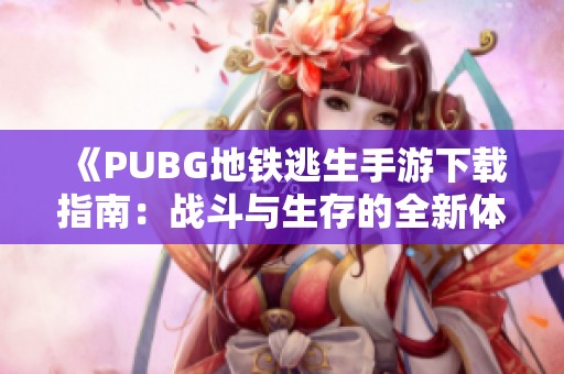 《PUBG地铁逃生手游下载指南：战斗与生存的全新体验》