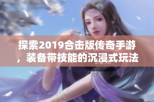 探索2019合击版传奇手游，装备带技能的沉浸式玩法让你重温热血传奇的激烈战斗