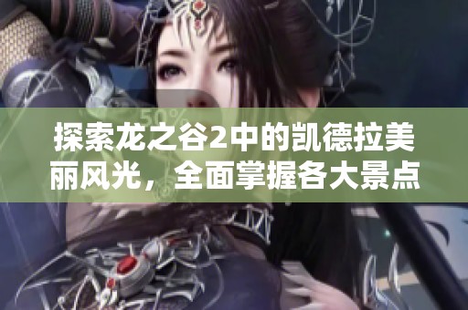 探索龙之谷2中的凯德拉美丽风光，全面掌握各大景点坐标信息与游玩攻略