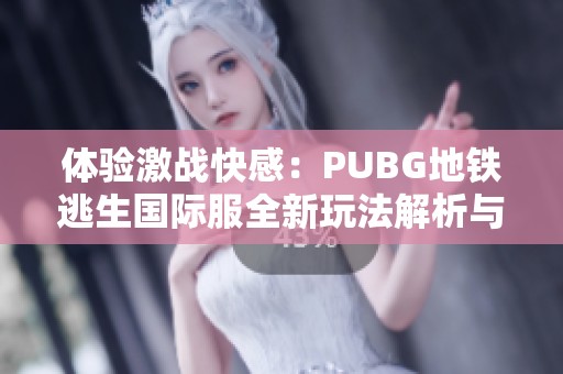 体验激战快感：PUBG地铁逃生国际服全新玩法解析与攻略