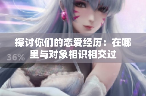 探讨你们的恋爱经历：在哪里与对象相识相交过