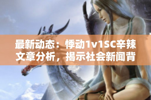 最新动态：悸动1v1SC辛辣文章分析，揭示社会新闻背后的深层次问题与思考