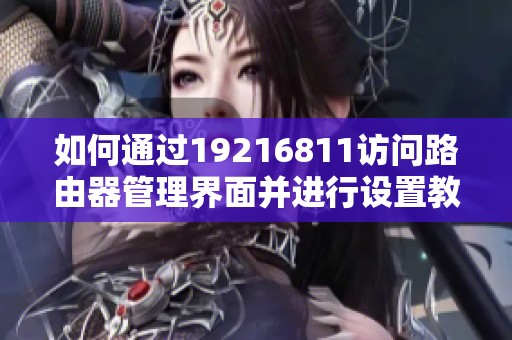 如何通过19216811访问路由器管理界面并进行设置教学