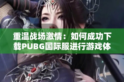 重温战场激情：如何成功下载PUBG国际服进行游戏体验